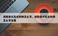 请假各式出去购物怎么写，请假各式出去购物怎么写文案