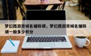 梦幻西游京城名捕称谓，梦幻西游京城名捕称谓一般多少积分