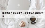 旅游市场名词解释重点，旅游市场名词解释狭义