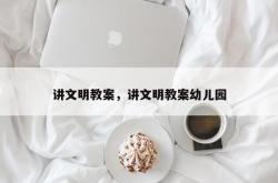 讲文明教案，讲文明教案幼儿园