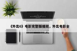 《外出6》电影完整版播放，外出电影全
