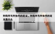 外购件与外协件的定义，外购件与外协件的定义是什么