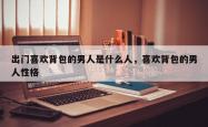 出门喜欢背包的男人是什么人，喜欢背包的男人性格