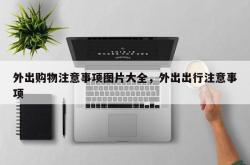外出购物注意事项图片大全，外出出行注意事项