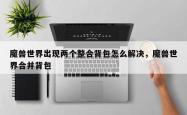 魔兽世界出现两个整合背包怎么解决，魔兽世界合并背包