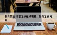 假日旅途:滑雪之旅在线观看，假日之旅 电影