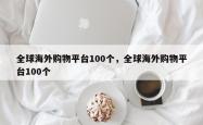 全球海外购物平台100个，全球海外购物平台100个