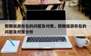 假期旅游存在的问题及对策，假期旅游存在的问题及对策分析