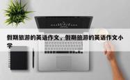 假期旅游的英语作文，假期旅游的英语作文小学