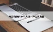 外出购物的十个 *** ，外出买东西