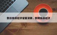 假日旅游经济留量深耕，假期旅游经济