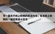 写一篇关于网上购物的英语作文，有关网上购物的一篇短英语小作文