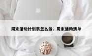 周末活动计划表怎么做，周末活动清单