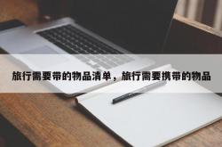 旅行需要带的物品清单，旅行需要携带的物品