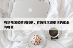 有热辣滚烫歌词的歌，有热辣滚烫歌词的歌曲有哪些