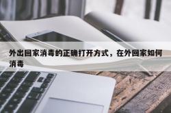 外出回家消毒的正确打开方式，在外回家如何消毒