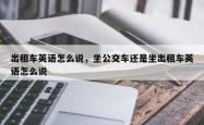 出租车英语怎么说，坐公交车还是坐出租车英语怎么说