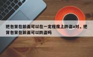 把包背在前面可以在一定程度上防盗a对，把背包背在前面可以防盗吗