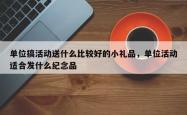 单位搞活动送什么比较好的小礼品，单位活动适合发什么纪念品