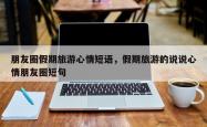 朋友圈假期旅游心情短语，假期旅游的说说心情朋友圈短句