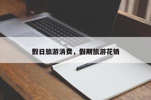 假日旅游消费,假期旅游花销