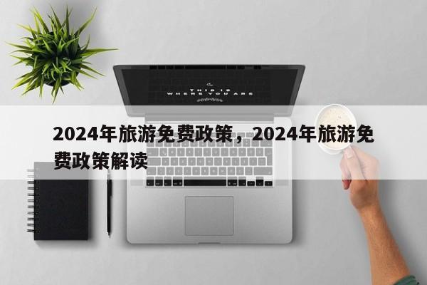 2024年旅游免费政策,2024年旅游免费政策解读