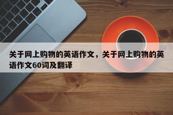 关于网上购物的英语作文,关于网上购物的英语作文60词及翻译