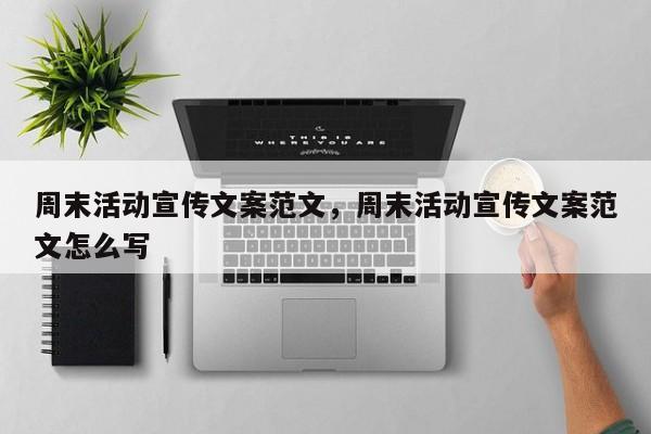 周末活动宣传文案范文,周末活动宣传文案范文怎么写