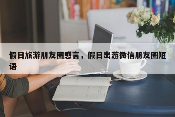 假日旅游朋友圈感言,假日出游微信朋友圈短语