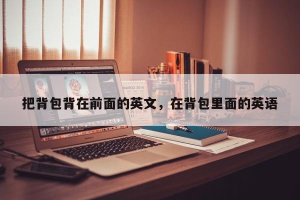 把背包背在前面的英文,在背包里面的英语