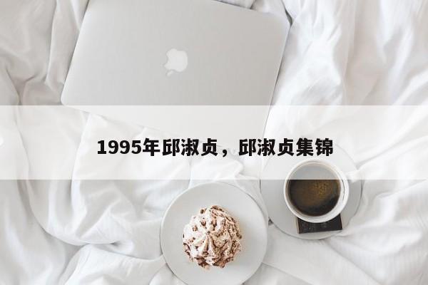 1995年邱淑贞,邱淑贞集锦
