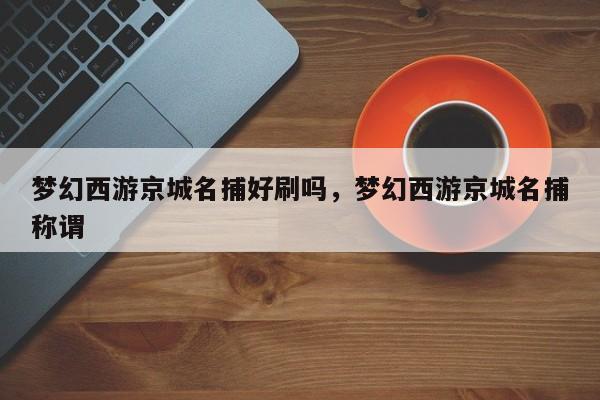 梦幻西游京城名捕好刷吗,梦幻西游京城名捕称谓