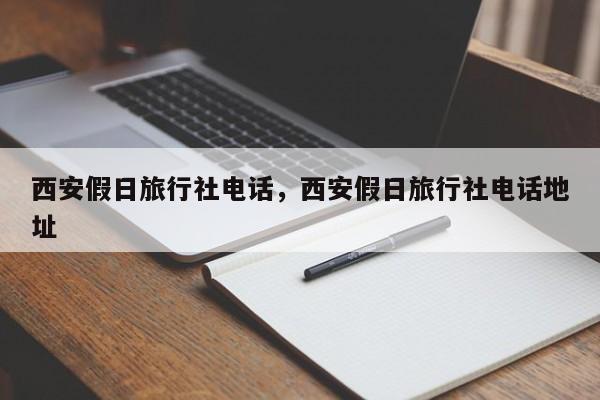 西安假日旅行社电话,西安假日旅行社电话地址