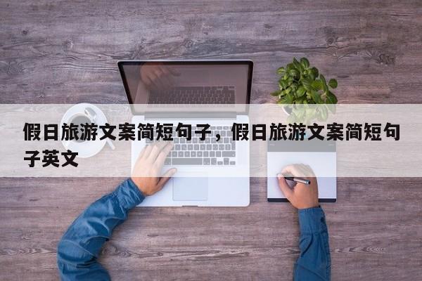 假日旅游文案简短句子,假日旅游文案简短句子英文