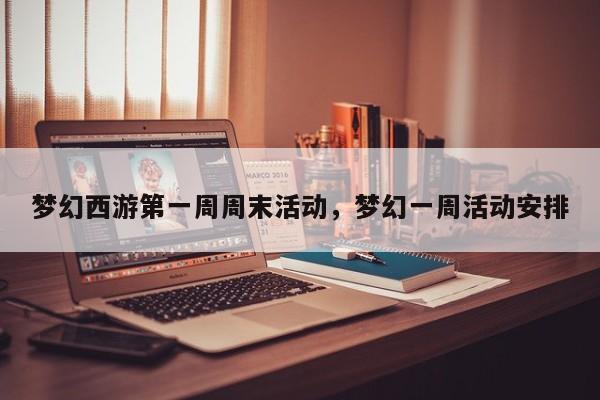 梦幻西游第一周周末活动,梦幻一周活动安排