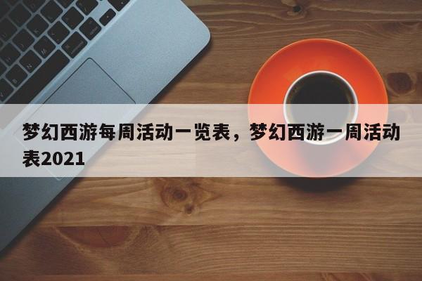 梦幻西游每周活动一览表,梦幻西游一周活动表2021