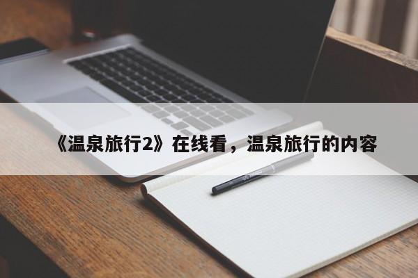 《温泉旅行2》在线看,温泉旅行的内容