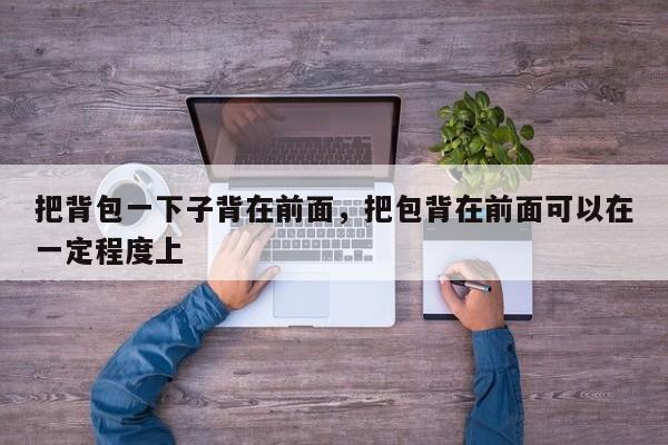 把背包一下子背在前面,把包背在前面可以在一定程度上